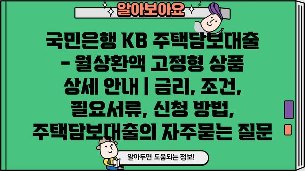 국민은행 KB 주택담보대출 - 월상환액 고정형 상품 상세 안내 | 금리, 조건, 필요서류, 신청 방법, 주택담보대출