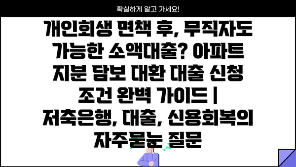 개인회생 면책 후, 무직자도 가능한 소액대출? 아파트 지분 담보 대환 대출 신청 조건 완벽 가이드 | 저축은행, 대출, 신용회복