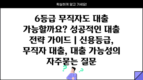 6등급 무직자도 대출 가능할까요? 성공적인 대출 전략 가이드 | 신용등급, 무직자 대출, 대출 가능성