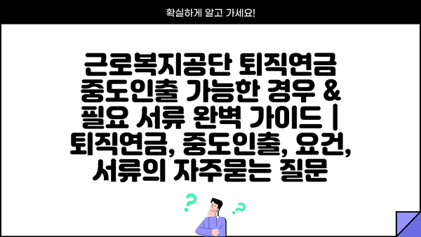 근로복지공단 퇴직연금 중도인출 가능한 경우 & 필요 서류 완벽 가이드 | 퇴직연금, 중도인출, 요건, 서류