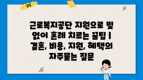 근로복지공단 지원으로 빚 없이 혼례 치르는 꿀팁 | 결혼, 비용, 지원, 혜택