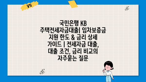 국민은행 KB 주택전세자금대출| 임차보증금 지원 한도 & 금리 상세 가이드 | 전세자금 대출, 대출 조건, 금리 비교