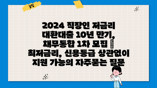 2024 직장인 저금리 대환대출 10년 만기, 채무통합 1차 모집 | 최저금리, 신용등급 상관없이 지원 가능
