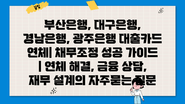 부산은행, 대구은행, 경남은행, 광주은행 대출카드 연체| 채무조정 성공 가이드 | 연체 해결, 금융 상담, 재무 설계