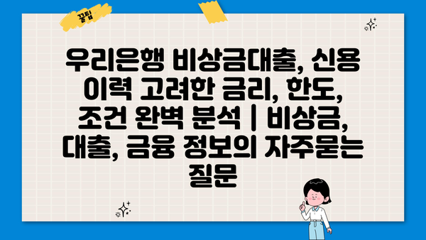 우리은행 비상금대출, 신용 이력 고려한 금리, 한도, 조건 완벽 분석 | 비상금, 대출, 금융 정보