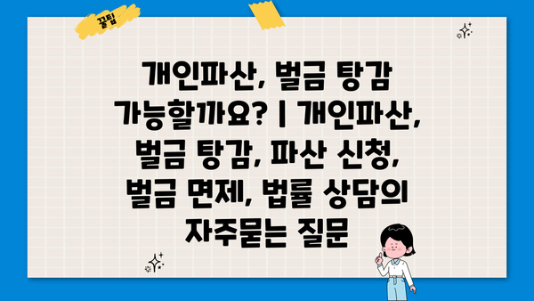 개인파산, 벌금 탕감 가능할까요? | 개인파산, 벌금 탕감, 파산 신청, 벌금 면제, 법률 상담