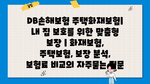 DB손해보험 주택화재보험| 내 집 보호를 위한 맞춤형 보장 | 화재보험, 주택보험, 보장 분석, 보험료 비교
