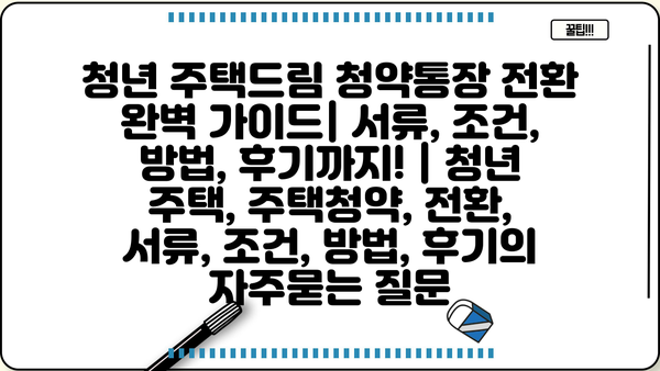 청년 주택드림 청약통장 전환 완벽 가이드| 서류, 조건, 방법, 후기까지! | 청년 주택, 주택청약, 전환, 서류, 조건, 방법, 후기