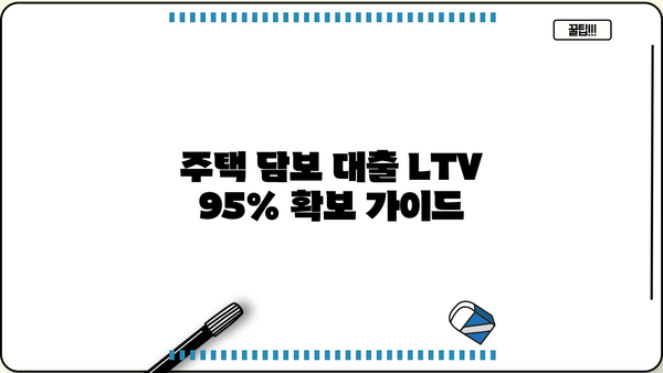 주택 담보 대출 LTV 95% 확보 가이드| 자격 조건, 필요 서류, 주의 사항 총정리 | 주택담보대출, LTV, 부동산, 금융