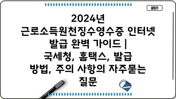 2024년 근로소득원천징수영수증 인터넷 발급 완벽 가이드 | 국세청, 홈택스, 발급 방법, 주의 사항