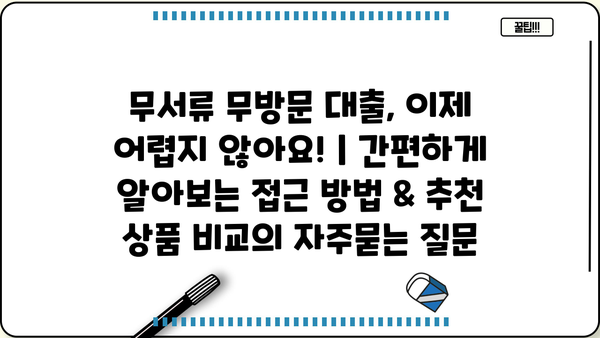 무서류 무방문 대출, 이제 어렵지 않아요! | 간편하게 알아보는 접근 방법 & 추천 상품 비교