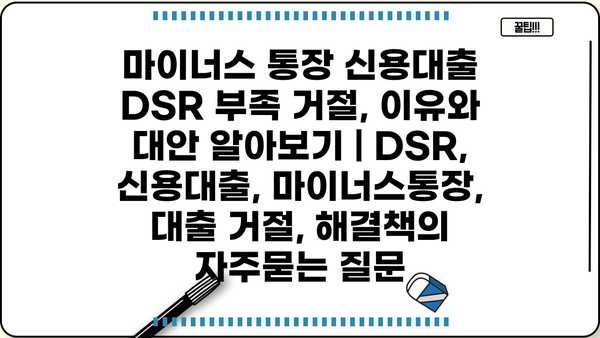 마이너스 통장 신용대출 DSR 부족 거절, 이유와 대안 알아보기 | DSR, 신용대출, 마이너스통장, 대출 거절, 해결책