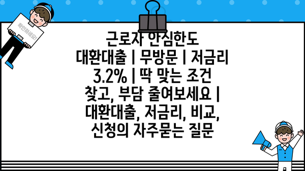 근로자 안심한도 대환대출ㅣ무방문ㅣ저금리 3.2% | 딱 맞는 조건 찾고, 부담 줄여보세요 | 대환대출, 저금리, 비교, 신청