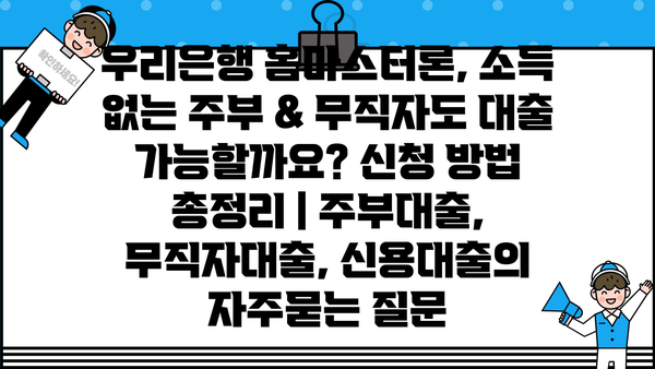 우리은행 홈마스터론, 소득 없는 주부 & 무직자도 대출 가능할까요? 신청 방법 총정리 | 주부대출, 무직자대출, 신용대출