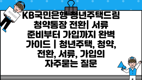 KB국민은행 청년주택드림 청약통장 전환| 서류 준비부터 가입까지 완벽 가이드 | 청년주택, 청약, 전환, 서류, 가입