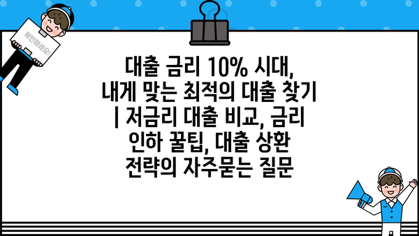 대출 금리 10% 시대, 내게 맞는 최적의 대출 찾기 | 저금리 대출 비교, 금리 인하 꿀팁, 대출 상환 전략