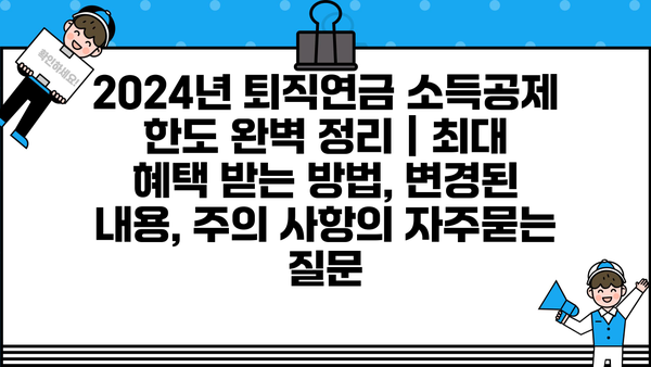 2024년 퇴직연금 소득공제 한도 완벽 정리 | 최대 혜택 받는 방법, 변경된 내용, 주의 사항