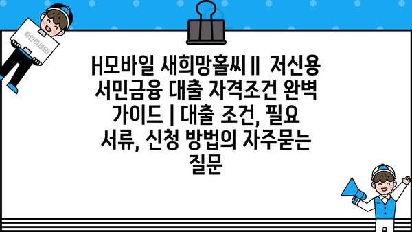 H모바일 새희망홀씨Ⅱ 저신용 서민금융 대출 자격조건 완벽 가이드 | 대출 조건, 필요 서류, 신청 방법