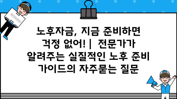 노후자금, 지금 준비하면 걱정 없어! |  전문가가 알려주는 실질적인 노후 준비 가이드