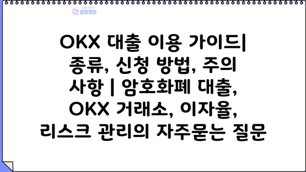 OKX 대출 이용 가이드| 종류, 신청 방법, 주의 사항 | 암호화폐 대출, OKX 거래소, 이자율, 리스크 관리