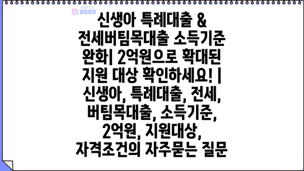 신생아 특례대출 & 전세버팀목대출 소득기준 완화| 2억원으로 확대된 지원 대상 확인하세요! | 신생아, 특례대출, 전세, 버팀목대출, 소득기준, 2억원, 지원대상, 자격조건