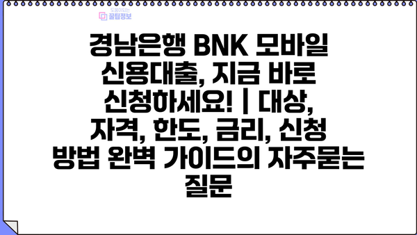 경남은행 BNK 모바일 신용대출, 지금 바로 신청하세요! | 대상, 자격, 한도, 금리, 신청 방법 완벽 가이드