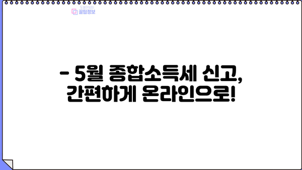 5월 종합소득세 신고, 환급 받으려면? | 환급 날짜, 신고 기간, 주의 사항