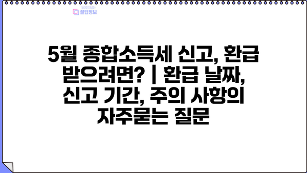 5월 종합소득세 신고, 환급 받으려면? | 환급 날짜, 신고 기간, 주의 사항
