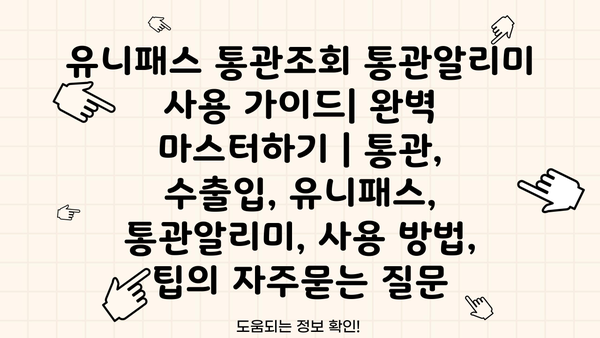 유니패스 통관조회 통관알리미 사용 가이드| 완벽 마스터하기 | 통관, 수출입, 유니패스, 통관알리미, 사용 방법, 팁