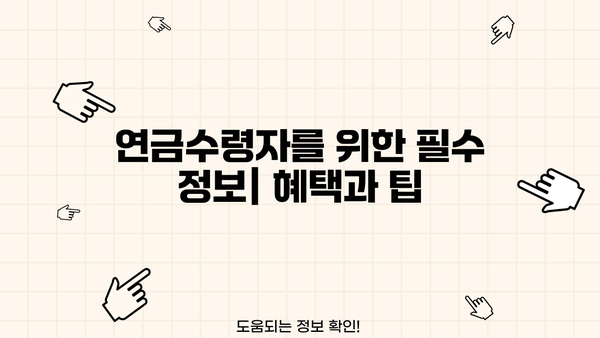 연금수령자를 위한 필수 정보| 놓치지 말아야 할 혜택과 알아두면 유용한 팁 | 연금, 노후, 재정 계획, 세금, 건강