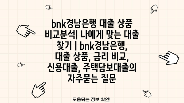 bnk경남은행 대출 상품 비교분석| 나에게 맞는 대출 찾기 | bnk경남은행, 대출 상품, 금리 비교, 신용대출, 주택담보대출