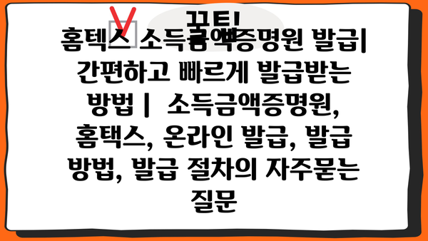 홈텍스 소득금액증명원 발급| 간편하고 빠르게 발급받는 방법 |  소득금액증명원, 홈택스, 온라인 발급, 발급 방법, 발급 절차