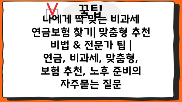 나에게 딱 맞는 비과세 연금보험 찾기| 맞춤형 추천 비법 & 전문가 팁 | 연금, 비과세, 맞춤형, 보험 추천, 노후 준비