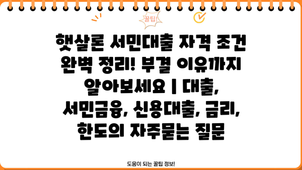 햇살론 서민대출 자격 조건 완벽 정리! 부결 이유까지 알아보세요 | 대출, 서민금융, 신용대출, 금리, 한도