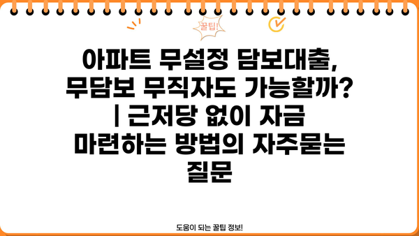 아파트 무설정 담보대출, 무담보 무직자도 가능할까? | 근저당 없이 자금 마련하는 방법