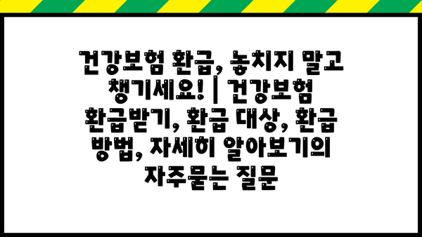 건강보험 환급, 놓치지 말고 챙기세요! | 건강보험 환급받기, 환급 대상, 환급 방법, 자세히 알아보기