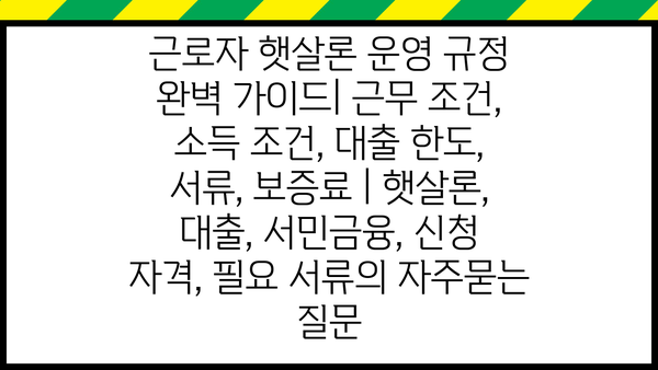 근로자 햇살론 운영 규정 완벽 가이드| 근무 조건, 소득 조건, 대출 한도, 서류, 보증료 | 햇살론, 대출, 서민금융, 신청 자격, 필요 서류
