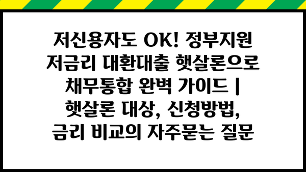 저신용자도 OK! 정부지원 저금리 대환대출 햇살론으로 채무통합 완벽 가이드 | 햇살론 대상, 신청방법, 금리 비교
