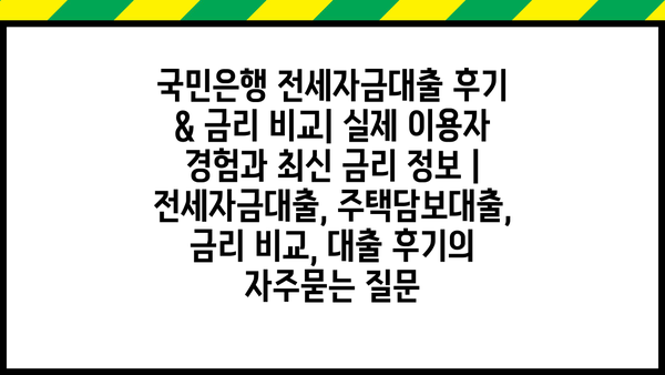 국민은행 전세자금대출 후기 & 금리 비교| 실제 이용자 경험과 최신 금리 정보 | 전세자금대출, 주택담보대출, 금리 비교, 대출 후기