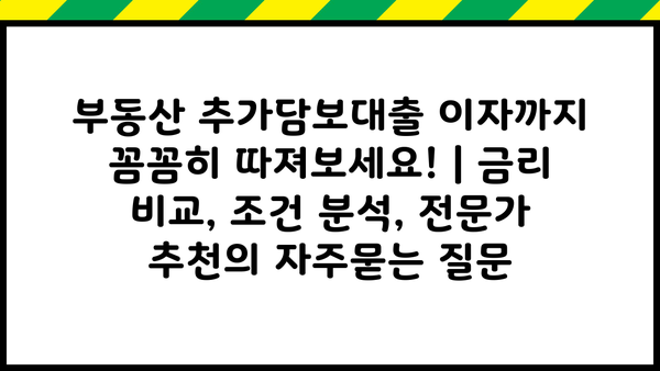 부동산 추가담보대출 이자까지 꼼꼼히 따져보세요! | 금리 비교, 조건 분석, 전문가 추천