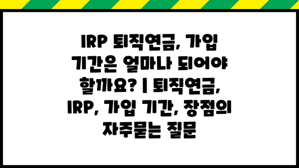 IRP 퇴직연금, 가입 기간은 얼마나 되어야 할까요? | 퇴직연금, IRP, 가입 기간, 장점