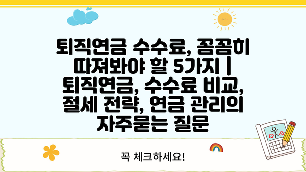 퇴직연금 수수료, 꼼꼼히 따져봐야 할 5가지 | 퇴직연금, 수수료 비교, 절세 전략, 연금 관리