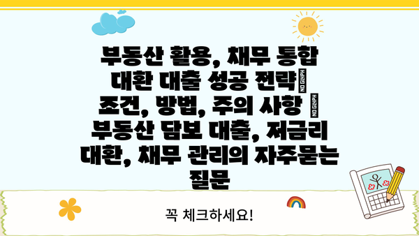 부동산 활용, 채무 통합 대환 대출 성공 전략| 조건, 방법, 주의 사항 | 부동산 담보 대출, 저금리 대환, 채무 관리