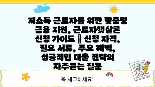 저소득 근로자를 위한 맞춤형 금융 지원, 근로자햇살론 신청 가이드 | 신청 자격, 필요 서류, 주요 혜택, 성공적인 대출 전략