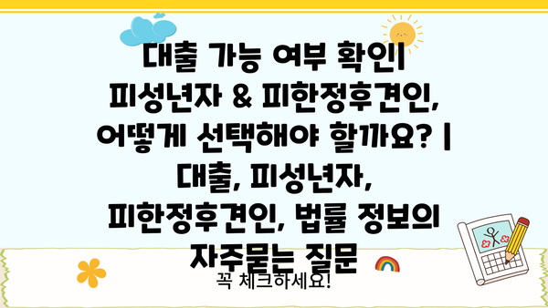 대출 가능 여부 확인| 피성년자 & 피한정후견인, 어떻게 선택해야 할까요? | 대출, 피성년자, 피한정후견인, 법률 정보