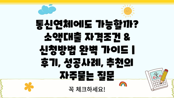 통신연체에도 가능할까? 소액대출 자격조건 & 신청방법 완벽 가이드 | 후기, 성공사례, 추천