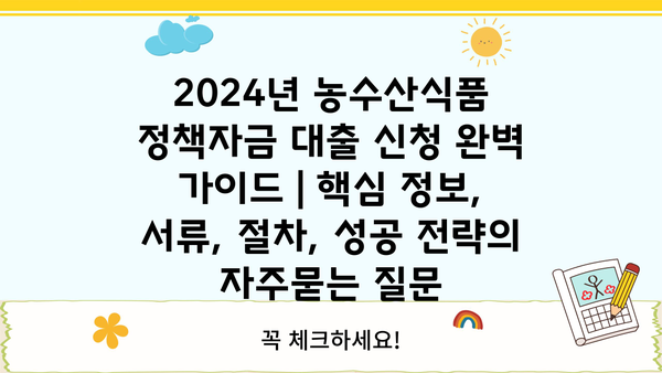 2024년 농수산식품 정책자금 대출 신청 완벽 가이드 | 핵심 정보, 서류, 절차, 성공 전략