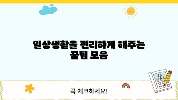 알아두면 쏠쏠한 꿀팁 | 일상생활 속 유용한 정보 모음