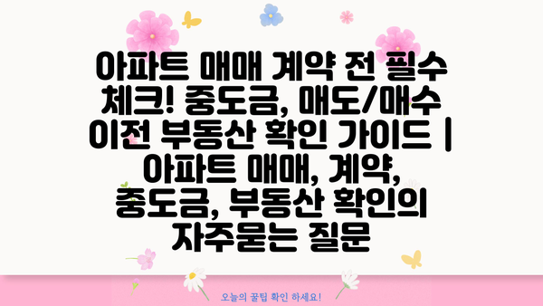 아파트 매매 계약 전 필수 체크! 중도금, 매도/매수 이전 부동산 확인 가이드 | 아파트 매매, 계약, 중도금, 부동산 확인