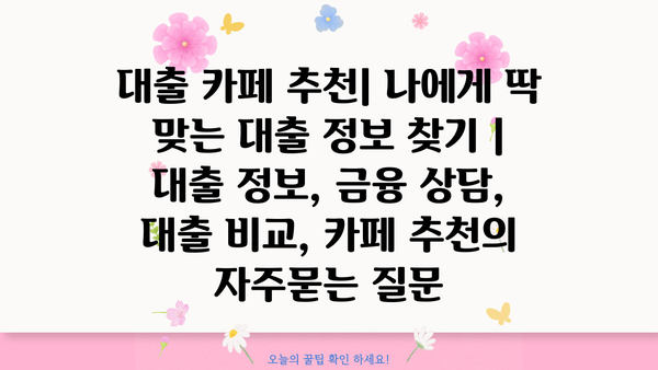 대출 카페 추천| 나에게 딱 맞는 대출 정보 찾기 | 대출 정보, 금융 상담, 대출 비교, 카페 추천
